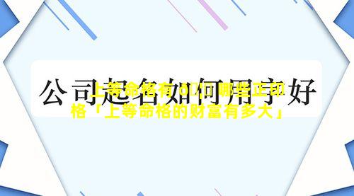 上等命格有 🦋 哪些正印格「上等命格的财富有多大」